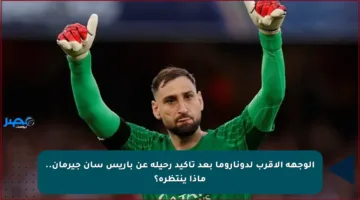 الوجهة الأقرب لدوناروما بعد تأكيد رحيله عن باريس سان جيرمان.. ماذا ينتظره؟